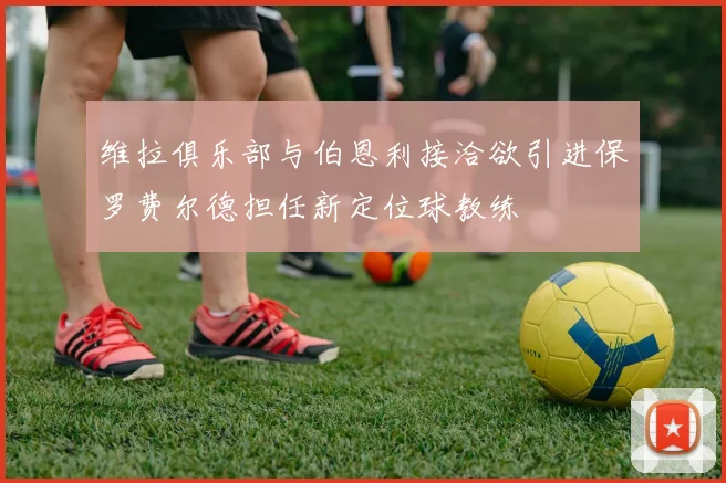 维拉俱乐部与伯恩利接洽欲引进保罗费尔德担任新定位球教练